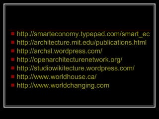 http://smarteconomy.typepad.com/smart_economy/2006/10/opne_source_bui.html http://architecture.mit.edu/publications.html http://archsl.wordpress.com/ http://openarchitecturenetwork.org/ http: // studiowikitecture.wordpress.com / http://www.worldhouse.ca/ http: // www.worldchanging.com 