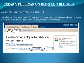 CREAR Y PUBLICAR UN BLOG CON BLOGGER5.-CREAR UNA NUEVA ENTRADA A TU BLOG.1.- En la Pantalla Anterior de la Ficha Creación de entradas seleccionamos la opción Crearo el enlace celeste Crear una entrada nueva, veamos el primer caso