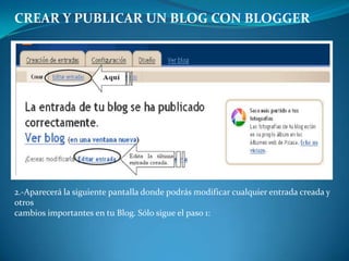 CREAR Y PUBLICAR UN BLOG CON BLOGGER2.-Aparecerá la siguiente pantalla donde podrás modificar cualquier entrada creada y otroscambios importantes en tu Blog. Sólo sigue el paso 1: