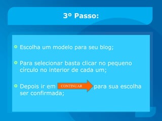 3º Passo: Escolha um modelo para seu blog; Para selecionar basta clicar no pequeno círculo no interior de cada um; Depois ir em CONTINUAR para sua escolha ser confirmada; CONTINUAR 