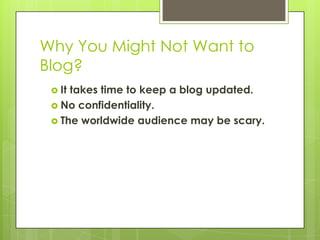 Why You Might Not Want to Blog?It takes time to keep a blog updated.No confidentiality.The worldwide audience may be scary.
