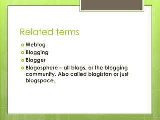 Related terms,[object Object],Weblog,[object Object],Blogging,[object Object],Blogger,[object Object],Blogosphere – all blogs, or the blogging community. Also called blogistan or just blogspace.,[object Object]