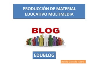 PRODUCCIÓN DE MATERIAL
 EDUCATIVO MULTIMEDIA




    EDUBLOG
                Delfina Marocho Tapara
 