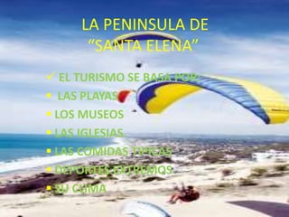 LA PENINSULA DE
      “SANTA ELENA”
 EL TURISMO SE BASA POR:
 LAS PLAYAS
 LOS MUSEOS
 LAS IGLESIAS.
 LAS COMIDAS TIPICAS
 DEPORTES EXTREMOS
 SU CLIMA
 