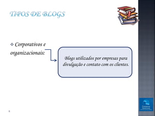  Corporativos e
    organizacionais:
                        Blogs utilizados por empresas para
                       divulgação e contato com os clientes.




6
 