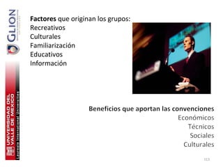Factores que originan los grupos:
Recreativos
Culturales
Familiarización
Educativos
Información




                                    113
 