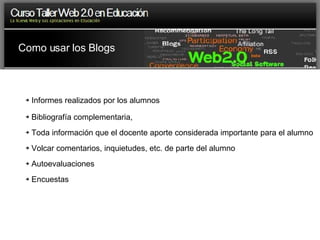 Informes realizados por los alumnos Bibliografía complementaria, Toda información que el docente aporte considerada importante para el alumno Volcar comentarios, inquietudes, etc. de parte del alumno Autoevaluaciones Encuestas Como usar los Blogs 