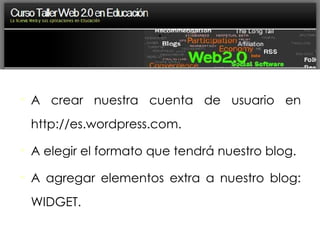 : A crear nuestra cuenta de usuario en http://es.wordpress.com. A elegir el formato que tendrá nuestro blog. A agregar elementos extra a nuestro blog: WIDGET. 