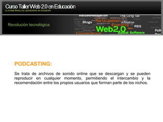 Revolución tecnológica PODCASTING:   Se trata de archivos de sonido online que se descargan y se pueden reproducir en cualquier momento, permitiendo el intercambio y la recomendación entre los propios usuarios que forman parte de los nichos. 