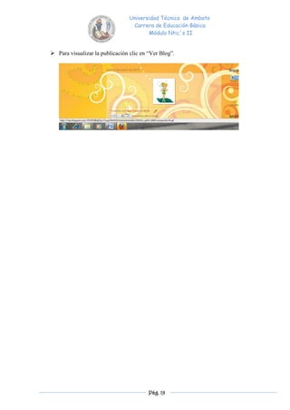 Universidad Técnica de Ambato
                                  Carrera de Educación Básica
                                        Módulo Ntic´s II


 Para visualizar la publicación clic en “Ver Blog”.




                                         Pág. 19
 