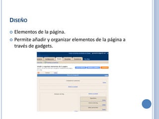 DISEÑO
 Elementos de la página.
 Permite añadir y organizar elementos de la página a
  través de gadgets.
 