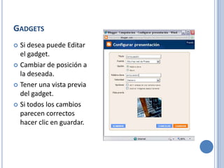 GADGETS
 Si desea puede Editar
  el gadget.
 Cambiar de posición a
  la deseada.
 Tener una vista previa
  del gadget.
 Si todos los cambios
  parecen correctos
  hacer clic en guardar.
 
