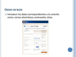 CREAR UN BLOG
   Introducir los datos correspondientes a la creación
    como: correo electrónico, contraseña, otros.
 