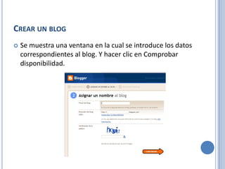 CREAR UN BLOG
   Se muestra una ventana en la cual se introduce los datos
    correspondientes al blog. Y hacer clic en Comprobar
    disponibilidad.
 