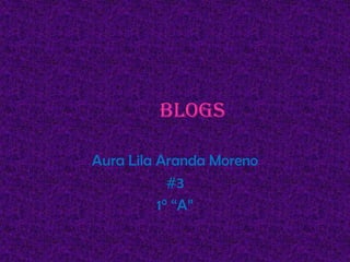 Blogs

Aura Lila Aranda Moreno
            #3
          1° “A”
 