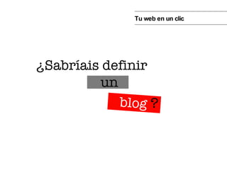¿Sabríais definir ? un blog Tu web en un clic 