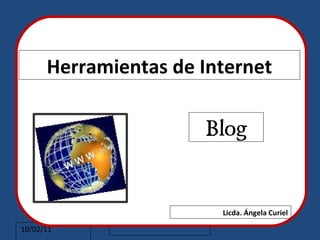 Herramientas de Internet

                                                        Blog
       Haga clic para modificar el estilo de subtítulo del patrón




                                                             Licda. Ángela Curiel

10/02/11
 