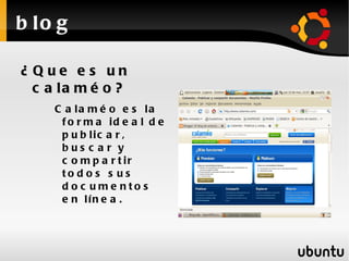 b lo g

¿ Que e s un
  c a la m é o ?
     C a la m é o e s la
      f o r m a id e a l d e
      p u b lic a r ,
      bus c a r y
      c o m p a r t ir
      to d o s s u s
      d o c u me nto s
      e n lín e a .
 
