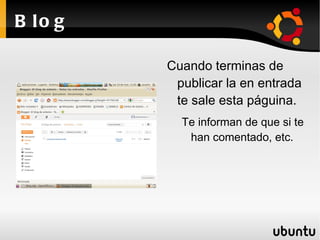 B lo g

         Cuando terminas de
          publicar la en entrada
          te sale esta páguina.
           Te informan de que si te
            han comentado, etc.
 