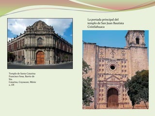 La portada principal del
                            templo de San Juan Bautista
                            Coixtlahuaca




Templo de Santa Catarina
Francisco Sosa, Barrio de
Sta.
Catarina, Coyoacan, Méxic
o, DF.
 