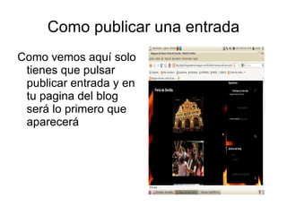 Como publicar una entrada
Como vemos aquí solo
 tienes que pulsar
 publicar entrada y en
 tu pagina del blog
 será lo primero que
 aparecerá
 