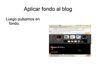 Aplicar fondo al blog
Luego pulsamos en
 fondo.
 