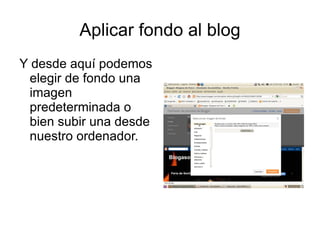Aplicar fondo al blog
Y desde aquí podemos
 elegir de fondo una
 imagen
 predeterminada o
 bien subir una desde
 nuestro ordenador.
 