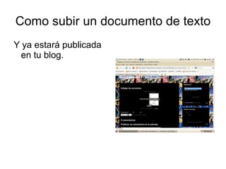 Como subir un documento de texto
Y ya estará publicada
 en tu blog.
 