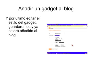 Añadir un gadget al blog
Y por ultimo editar el
 estilo del gadget,
 guardaremos y ya
 estará añadido al
 blog.
 