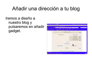 Añadir una dirección a tu blog
Iremos a diseño a
  nuestro blog y
  pulsaremos en añadir
  gadget.
 