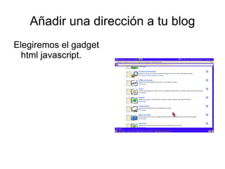 Añadir una dirección a tu blog
Elegiremos el gadget
  html javascript.
 