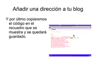 Añadir una dirección a tu blog
Y por últmo copiaremos
 el código en el
 recuadro que se
 muestra y se quedará
 guardado.
 