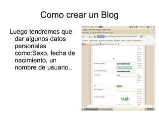 Como crear un Blog
Luego tendremos que
 dar algunos datos
 personales
 como:Sexo, fecha de
 nacimiento, un
 nombre de usuario..
 