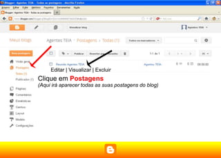 Editar | Visualizar | Excluir
Clique em Postagens
(Aqui irá aparecer todas as suas postagens do blog)
 