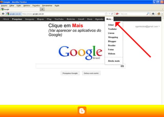 Clique em Mais
(Vai aparecer os aplicativos do
Google)
 