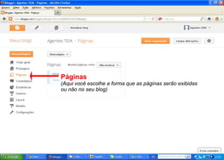Páginas
(Aqui você escolhe a forma que as páginas serão exibidas
ou não no seu blog)
 