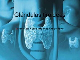 Glándulas tiroideas

DEFINICION Y ENFERMEDADES ASOCIADAS
 