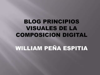 BLOG PRINCIPIOS
   VISUALES DE LA
COMPOSICION DIGITAL

WILLIAM PEÑA ESPITIA
 