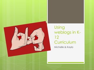 Using
weblogs in K-
12
Curriculum
Michelle & Kayla
 