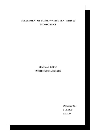 DEPARTMENT OF CONSERVATIVE DENTISTRY &
             ENDODONTICS




            SEMINAR TOPIC
         ENDODONTIC MISHAPS




                              Presented by :
                              SUKESH
                              KUMAR
 