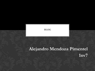 BLOG




Alejandro Mendoza Pimentel
                     1nv7
 