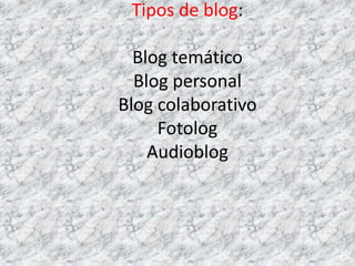 Tipos de blog:

  Blog temático
  Blog personal
Blog colaborativo
     Fotolog
    Audioblog
 