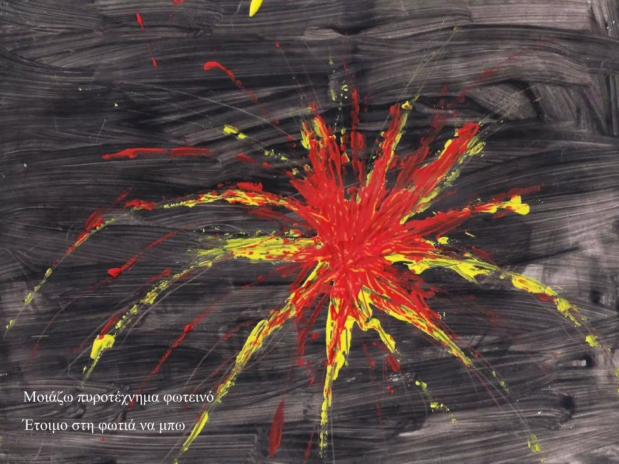 Μοιάζω πυροτέχνημα φωτεινό
Έτοιμο στη φωτιά να μπω
 