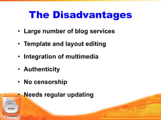 The Disadvantages
• Large number of blog services

• Template and layout editing

• Integration of multimedia

• Authenticity

• No censorship

• Needs regular updating
 
