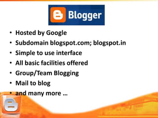 •   Hosted by Google
•   Subdomain blogspot.com; blogspot.in
•   Simple to use interface
•   All basic facilities offered
•   Group/Team Blogging
•   Mail to blog
•   and many more …
 