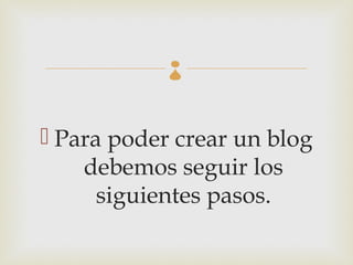 


 Para poder crear un blog
    debemos seguir los
      siguientes pasos.
 