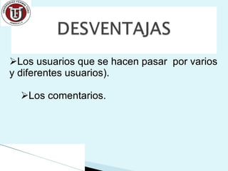 Los usuarios que se hacen pasar  por varios y diferentes usuarios). Los comentarios. 