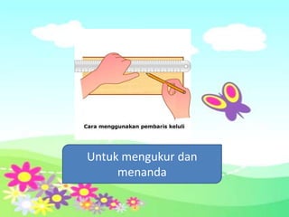 Untuk mengukur dan
     menanda
 
