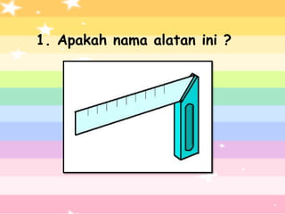 1. Apakah nama alatan ini ?
 