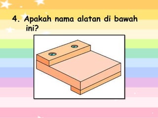 4. Apakah nama alatan di bawah
   ini?
 